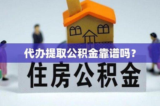 铁西代办提取公积金靠谱吗？