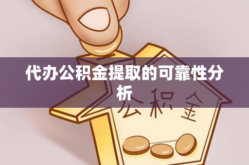铁西代办公积金提取的可靠性分析