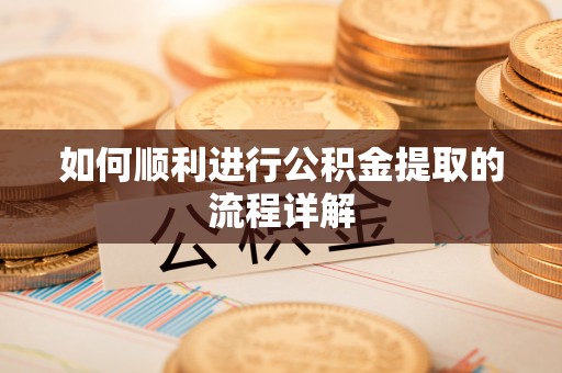铁西如何顺利进行公积金提取的流程详解