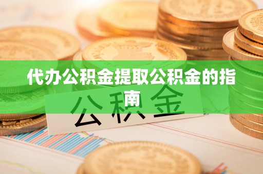 铁西代办公积金提取公积金的指南