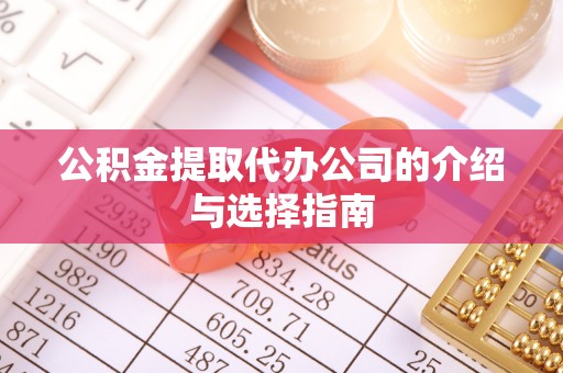 铁西公积金提取代办公司的介绍与选择指南