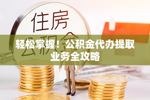 铁西轻松掌握！公积金代办提取业务全攻略