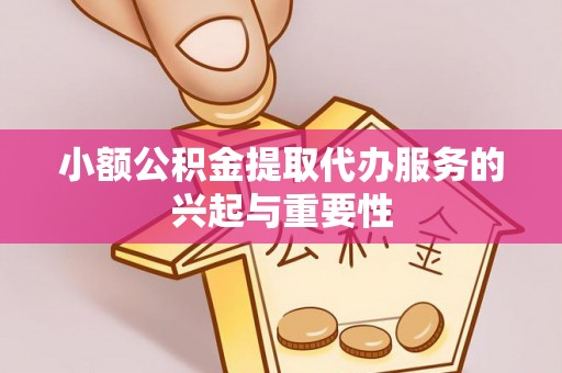 铁西小额公积金提取代办服务的兴起与重要性