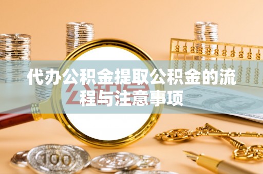 铁西代办公积金提取公积金的流程与注意事项