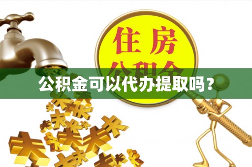 铁西公积金可以代办提取吗？