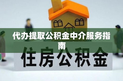 铁西代办提取公积金中介服务指南