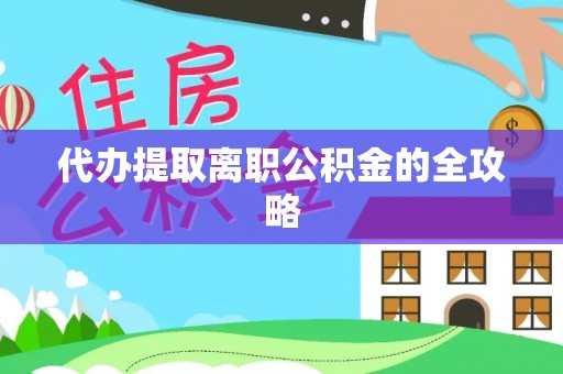 铁西代办提取离职公积金的全攻略