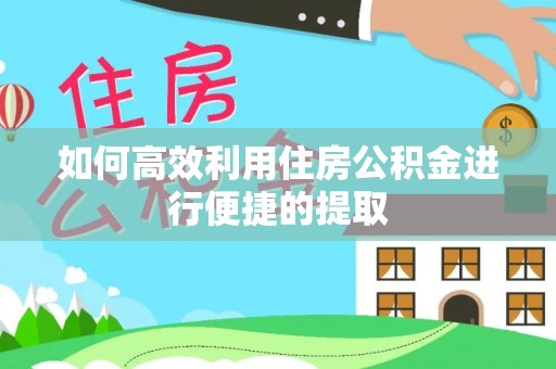 铁西如何高效利用住房公积金进行便捷的提取