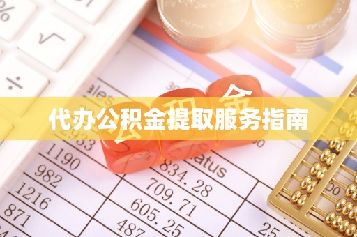 铁西代办公积金提取服务指南