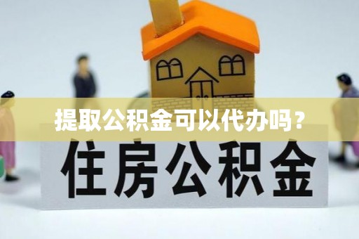 铁西提取公积金可以代办吗？