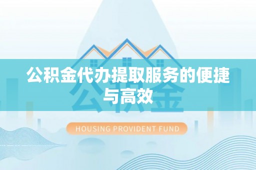 铁西公积金代办提取服务的便捷与高效