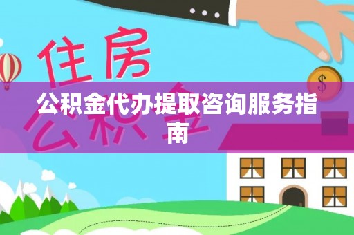 铁西公积金代办提取咨询服务指南