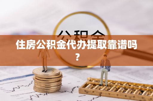铁西住房公积金代办提取靠谱吗？