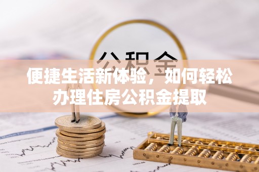 铁西便捷生活新体验，如何轻松办理住房公积金提取