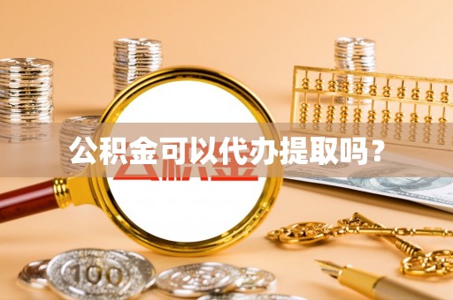 铁西公积金可以代办提取吗？