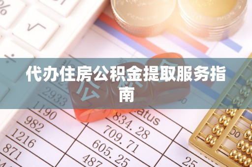 铁西代办住房公积金提取服务指南