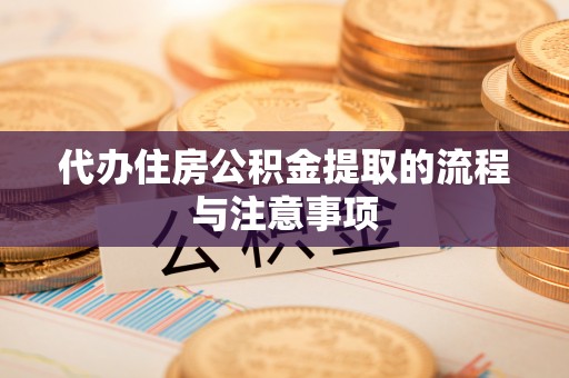铁西代办住房公积金提取的流程与注意事项