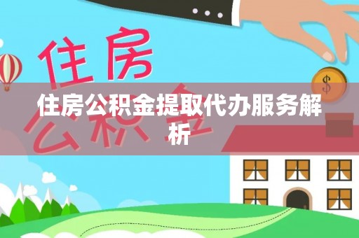 铁西住房公积金提取代办服务解析