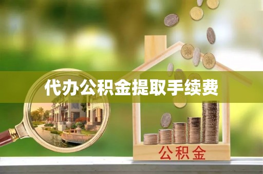 铁西代办公积金提取手续费