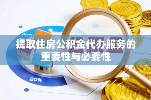 铁西提取住房公积金代办服务的重要性与必要性