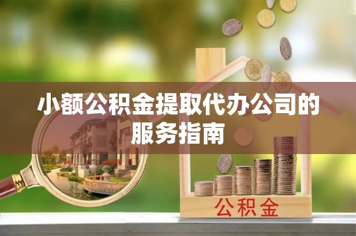 铁西小额公积金提取代办公司的服务指南