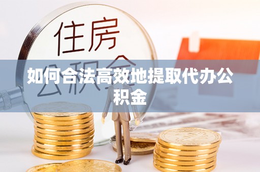 铁西如何合法高效地提取代办公积金