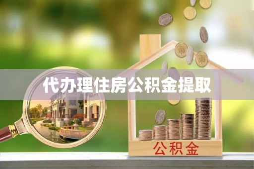 铁西代办理住房公积金提取