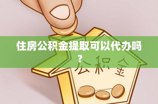 铁西住房公积金提取可以代办吗？