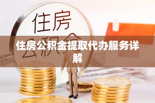 铁西住房公积金提取代办服务详解
