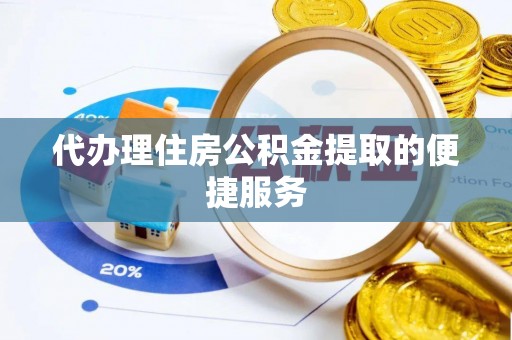 铁西代办理住房公积金提取的便捷服务