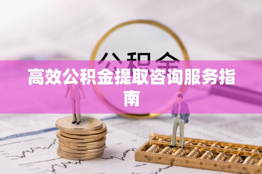 铁西高效公积金提取咨询服务指南