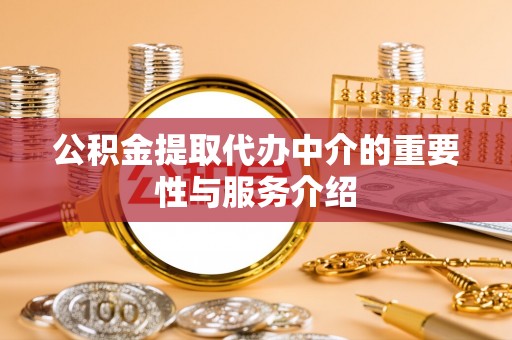 铁西公积金提取代办中介的重要性与服务介绍