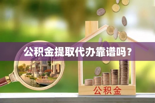 铁西公积金提取代办靠谱吗？