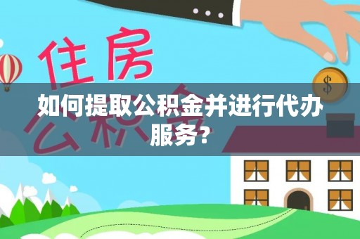 铁西如何提取公积金并进行代办服务？