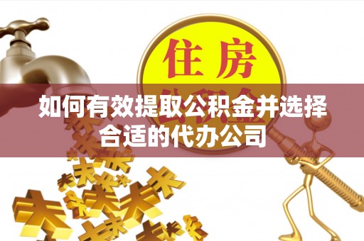 铁西如何有效提取公积金并选择合适的代办公司