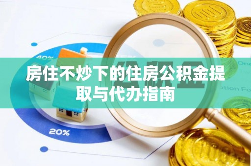 铁西房住不炒下的住房公积金提取与代办指南