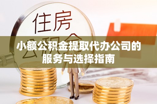 铁西小额公积金提取代办公司的服务与选择指南