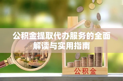 铁西公积金提取代办服务的全面解读与实用指南