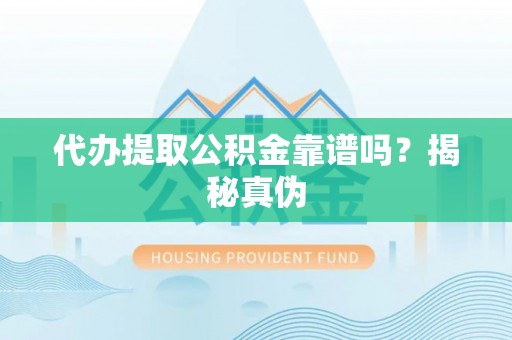 铁西代办提取公积金靠谱吗？揭秘真伪