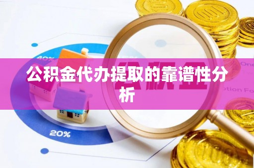 铁西公积金代办提取的靠谱性分析
