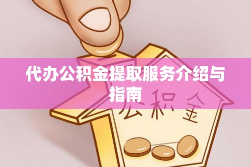 铁西代办公积金提取服务介绍与指南